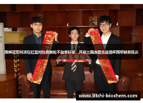 围棋冠军柯洁在红蓝对抗赛首轮不敌李轩豪，开启三国赤壁古战场杯围甲联赛风云